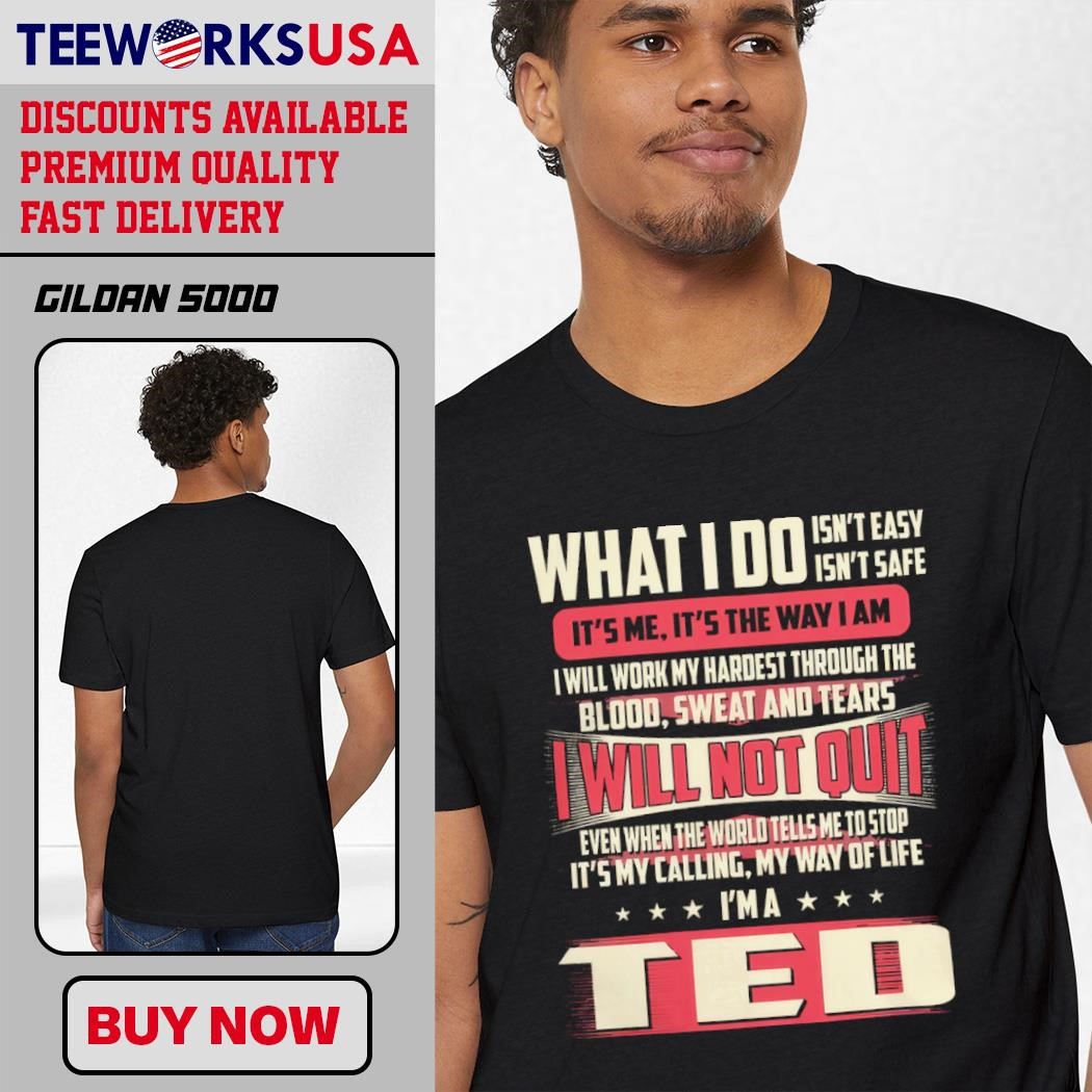 What I Do I Will Not Quit I&rsquo;m A Ted shirt, hoodie, sweater 