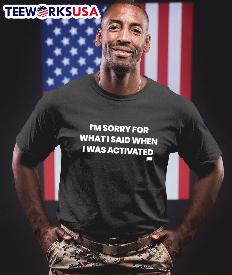 I'm sorry for what I said when I was activated unisex-t-shirt