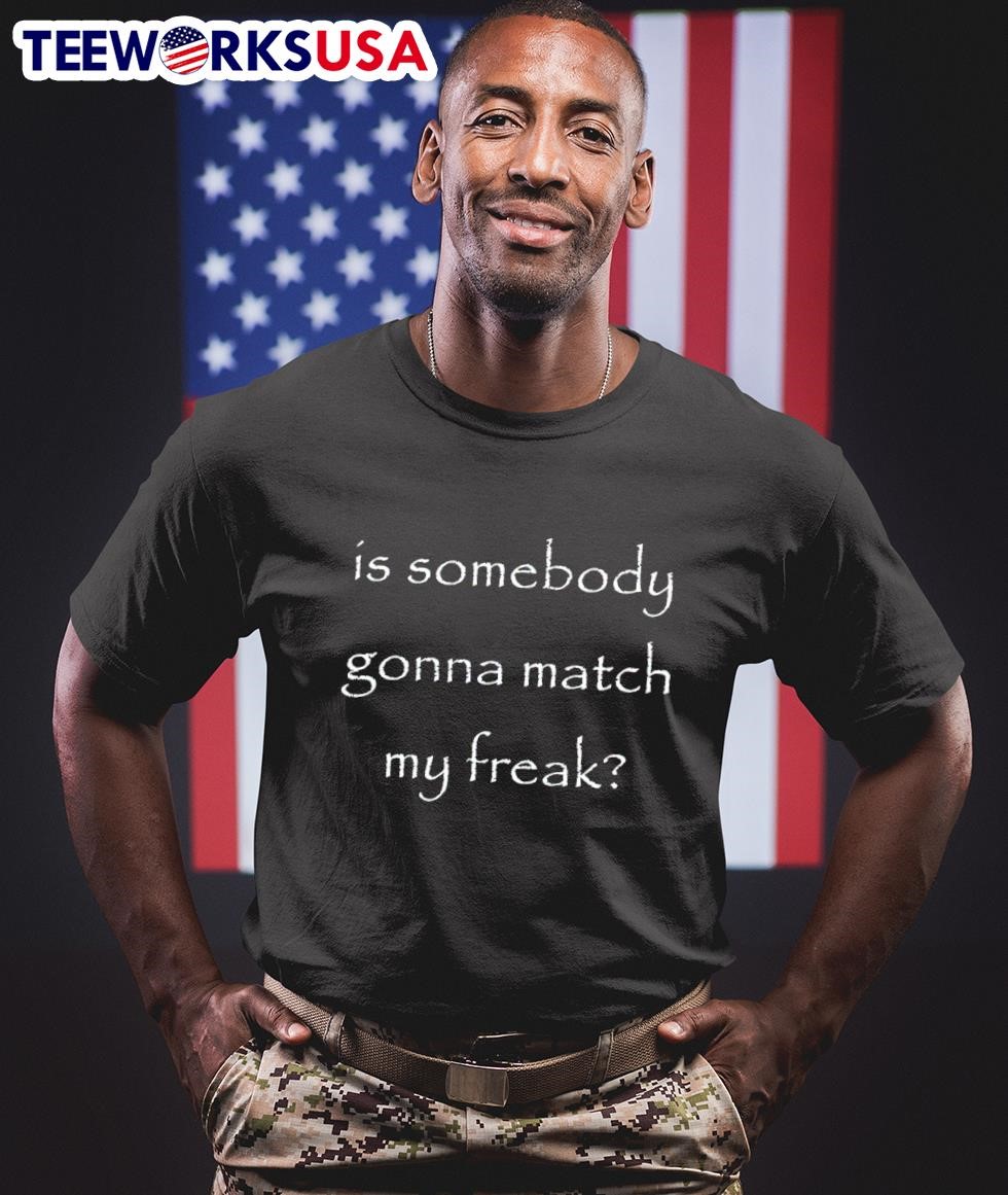 Is somebody gonna match my freak shirt, hoodie, sweater 